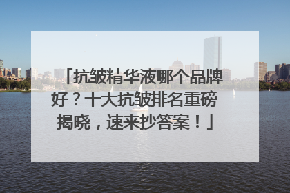 抗皱精华液哪个品牌好？十大抗皱排名重磅揭晓，速来抄答案！