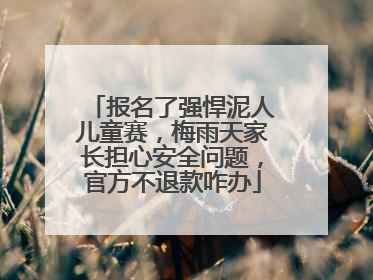 报名了强悍泥人儿童赛，梅雨天家长担心安全问题，官方不退款咋办