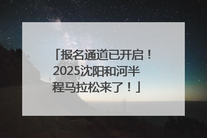 报名通道已开启！2025沈阳和河半程马拉松来了！