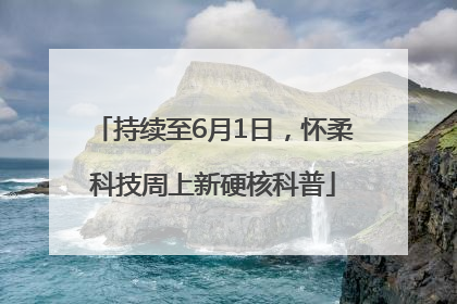 持续至6月1日，怀柔科技周上新硬核科普