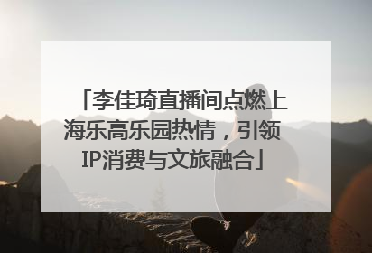 李佳琦直播间点燃上海乐高乐园热情，引领IP消费与文旅融合
