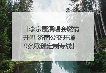 李宗盛演唱会燃情开唱 济南公交开通9条歌迷定制专线