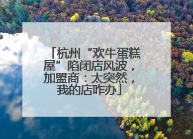杭州“欢牛蛋糕屋”陷闭店风波，加盟商：太突然，我的店咋办