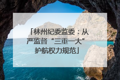 林州纪委监委：从严监督“三重一大” 护航权力规范