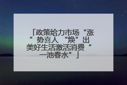 政策给力市场“涨”势喜人 “焕”出美好生活激活消费“一池春水”