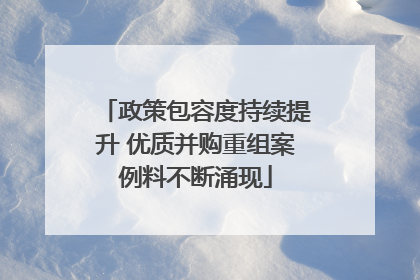 政策包容度持续提升 优质并购重组案例料不断涌现