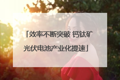 效率不断突破 钙钛矿光伏电池产业化提速