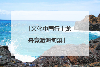 文化中国行丨龙舟竞渡海甸溪