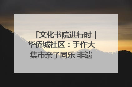 文化书院进行时｜华侨城社区：手作大集市亲子同乐 非遗传承暖邻心