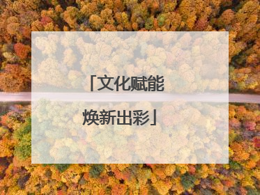 文化赋能 焕新出彩
