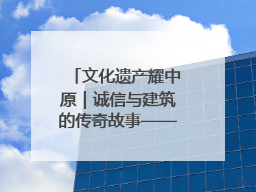 文化遗产耀中原｜诚信与建筑的传奇故事——邓城叶氏庄园