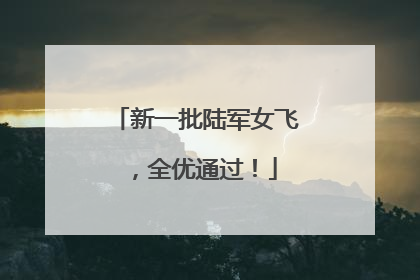 新一批陆军女飞，全优通过！