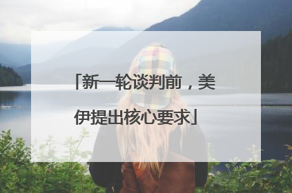 新一轮谈判前，美伊提出核心要求