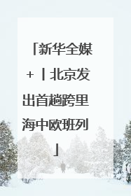 新华全媒＋丨北京发出首趟跨里海中欧班列