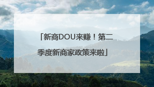 新商DOU来赚！第二季度新商家政策来啦