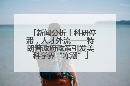 新闻分析丨科研停滞，人才外流——特朗普政府政策引发美科学界“寒潮”