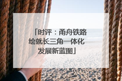 时评：甬舟铁路绘就长三角一体化发展新蓝图