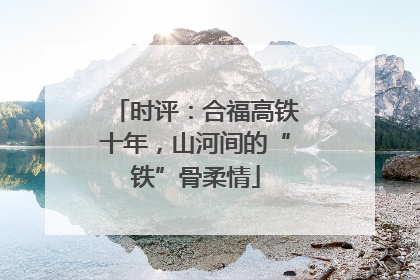 时评：合福高铁十年，山河间的“铁”骨柔情