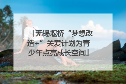 无锡堰桥“梦想改造+”关爱计划为青少年点亮成长空间
