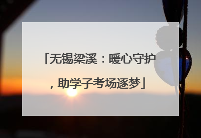 无锡梁溪：暖心守护，助学子考场逐梦