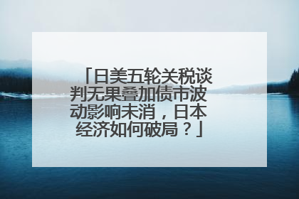日美五轮关税谈判无果叠加债市波动影响未消，日本经济如何破局？