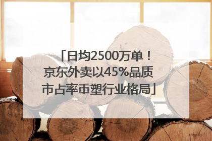 日均2500万单！京东外卖以45%品质市占率重塑行业格局