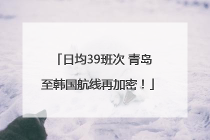 日均39班次 青岛至韩国航线再加密！