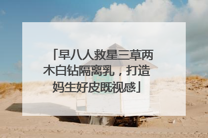 早八人救星三草两木白钻隔离乳，打造妈生好皮既视感