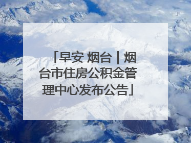 早安 烟台｜烟台市住房公积金管理中心发布公告