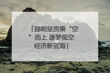 昆明呈贡乘“空”而上 逐梦低空经济新蓝海