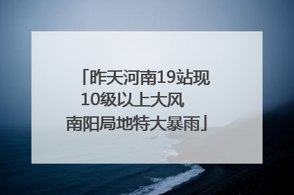 昨天河南19站现10级以上大风  南阳局地特大暴雨
