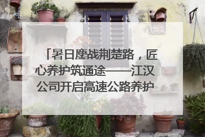 暑日鏖战荆楚路，匠心养护筑通途——江汉公司开启高速公路养护专项工程建设热潮
