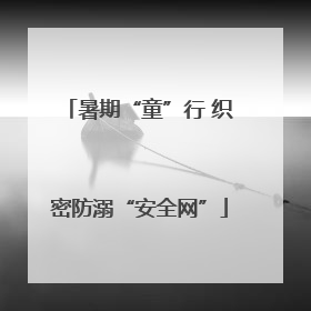 暑期“童”行 织密防溺“安全网”