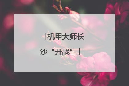 机甲大师长沙“开战”