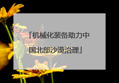 机械化装备助力中国北部沙漠治理