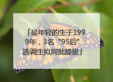 最年轻的生于1999年，3名“95后”选调生拟同批提拔