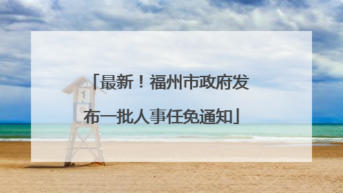 最新！福州市政府发布一批人事任免通知