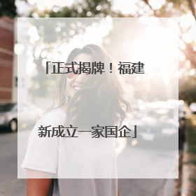 正式揭牌！福建新成立一家国企