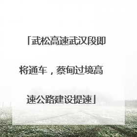 武松高速武汉段即将通车，蔡甸过境高速公路建设提速