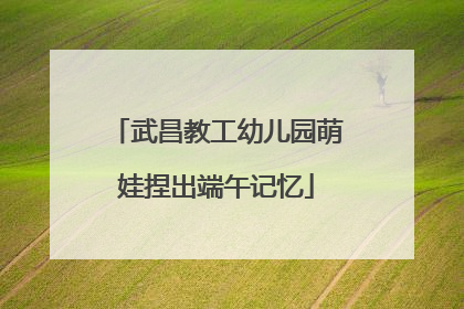 武昌教工幼儿园萌娃捏出端午记忆