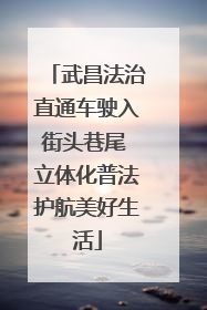 武昌法治直通车驶入街头巷尾 立体化普法护航美好生活