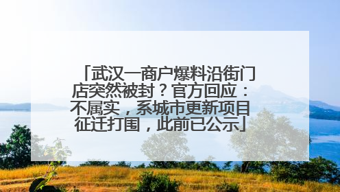 武汉一商户爆料沿街门店突然被封？官方回应：不属实，系城市更新项目征迁打围，此前已公示