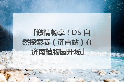 激情畅享！DS 自然探索赛（济南站）在济南植物园开场