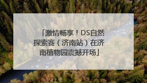 激情畅享！DS自然探索赛（济南站）在济南植物园震撼开场