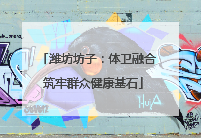 潍坊坊子：体卫融合筑牢群众健康基石