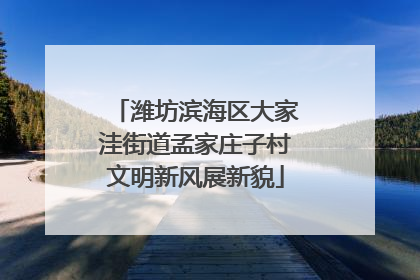 潍坊滨海区大家洼街道孟家庄子村文明新风展新貌