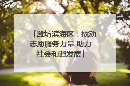 潍坊滨海区：撬动志愿服务力量 助力社会和谐发展