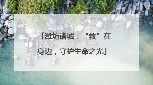 潍坊诸城：“救”在身边，守护生命之光