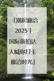 潮起廊洽2025丨国际旅拍达人喊你打卡廊洽时光