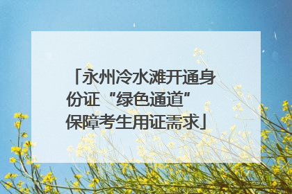 永州冷水滩开通身份证“绿色通道” 保障考生用证需求